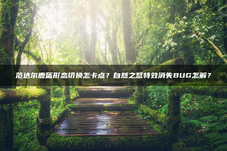 范达尔鹿盔形态切换怎卡点？自然之怒特效消失BUG怎解？