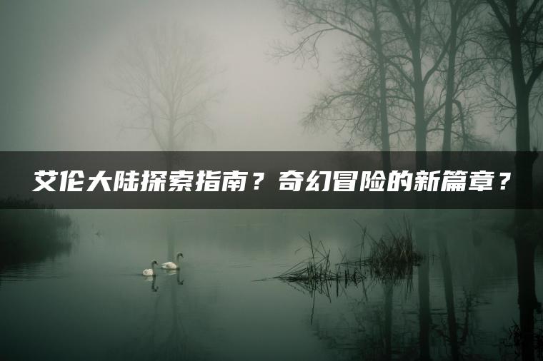 艾伦大陆探索指南？奇幻冒险的新篇章？