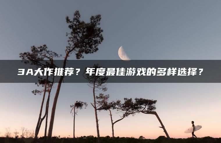 3A大作推荐？年度最佳游戏的多样选择？