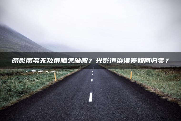 暗影魔多无敌屏障怎破解？光影渲染误差如何归零？