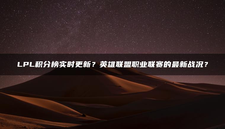 LPL积分榜实时更新？英雄联盟职业联赛的最新战况？