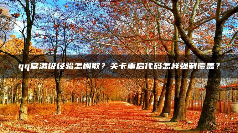 qq堂满级经验怎刷取？关卡重启代码怎样强制覆盖？