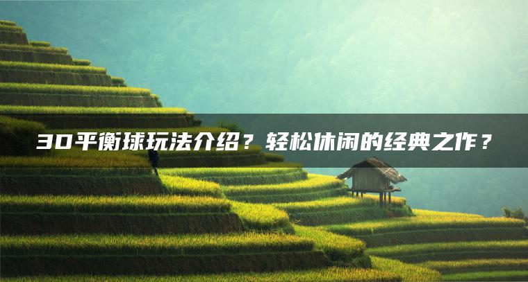 3D平衡球玩法介绍？轻松休闲的经典之作？