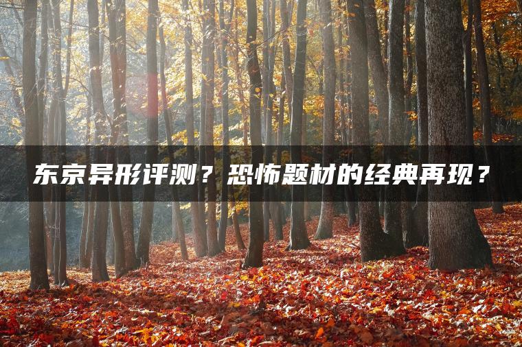 东京异形评测？恐怖题材的经典再现？