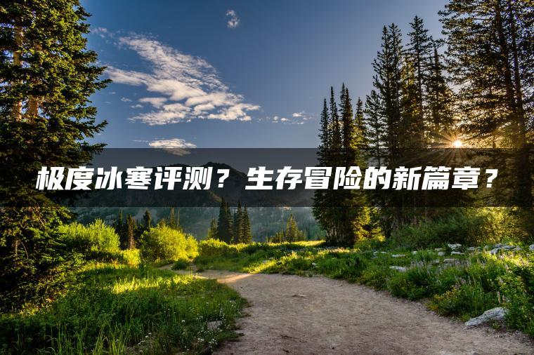 极度冰寒评测？生存冒险的新篇章？