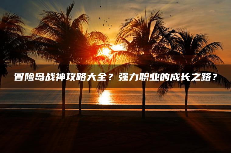 冒险岛战神攻略大全？强力职业的成长之路？