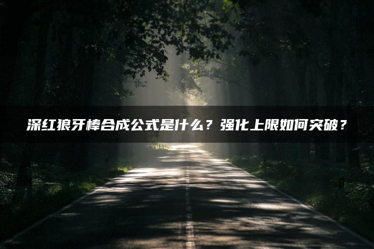 深红狼牙棒合成公式是什么？强化上限如何突破？
