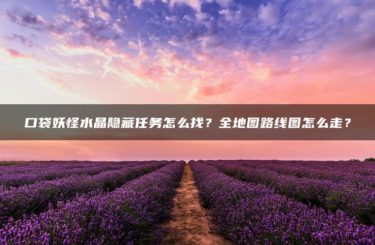 口袋妖怪水晶隐藏任务怎么找？全地图路线图怎么走？
