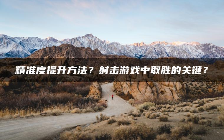 精准度提升方法？射击游戏中取胜的关键？