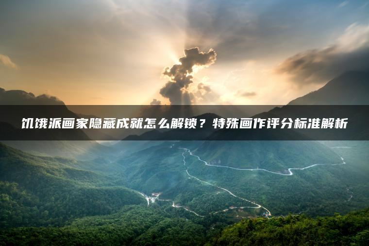 饥饿派画家隐藏成就怎么解锁？特殊画作评分标准解析