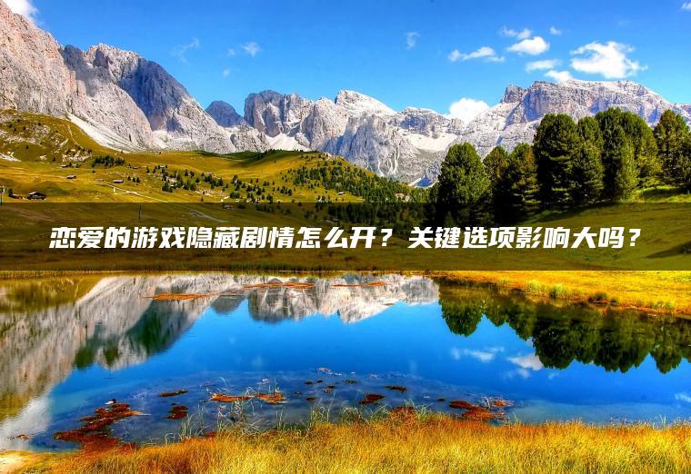 恋爱的游戏隐藏剧情怎么开？关键选项影响大吗？