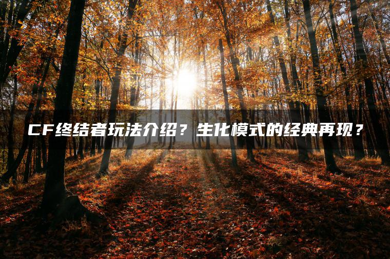 CF终结者玩法介绍？生化模式的经典再现？