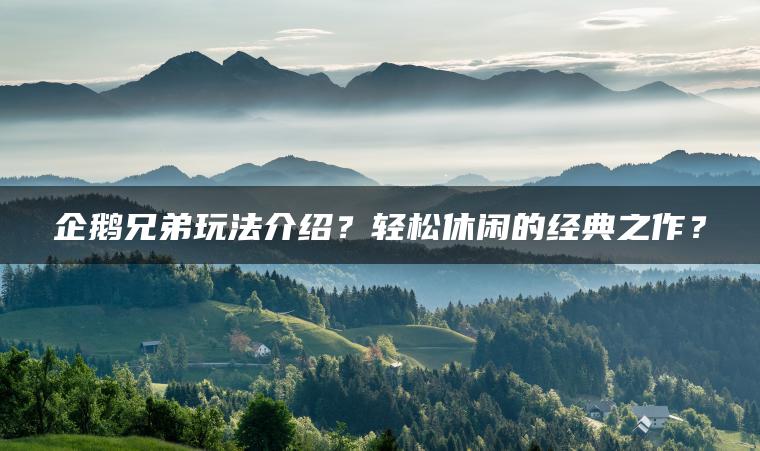 企鹅兄弟玩法介绍？轻松休闲的经典之作？