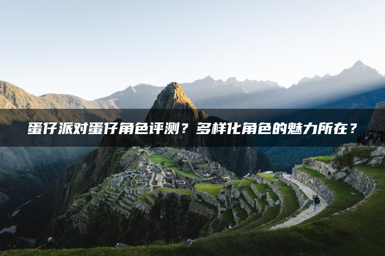 蛋仔派对蛋仔角色评测？多样化角色的魅力所在？