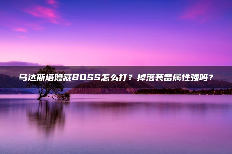 乌达斯塔隐藏BOSS怎么打？掉落装备属性强吗？