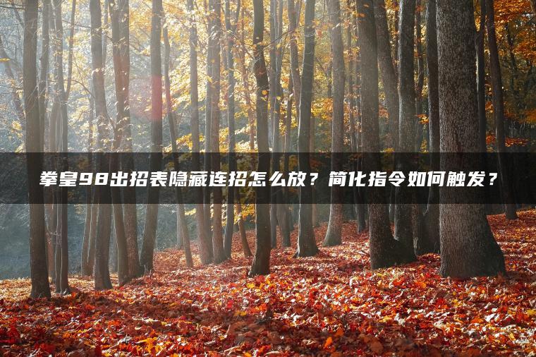 拳皇98出招表隐藏连招怎么放？简化指令如何触发？