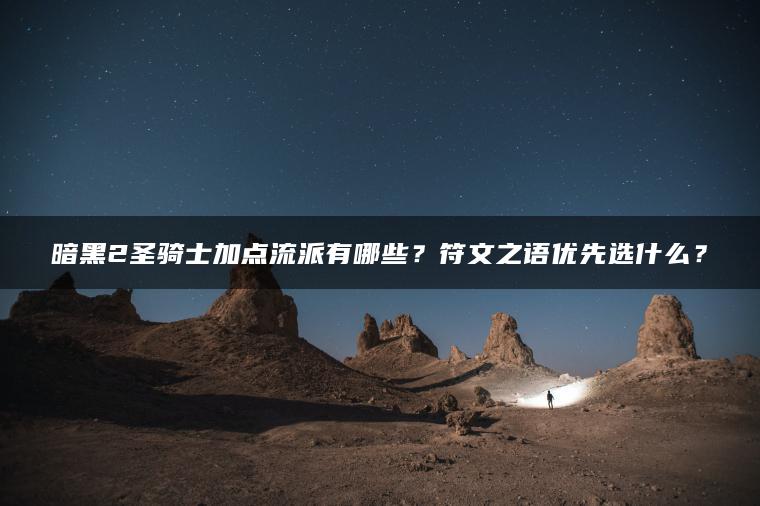 暗黑2圣骑士加点流派有哪些？符文之语优先选什么？