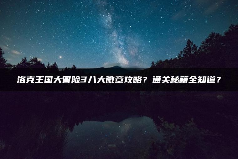 洛克王国大冒险3八大徽章攻略？通关秘籍全知道？
