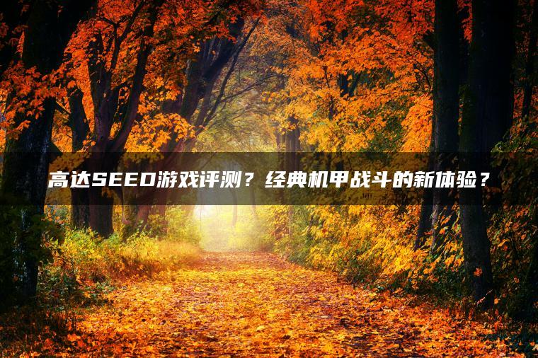 高达SEED游戏评测？经典机甲战斗的新体验？