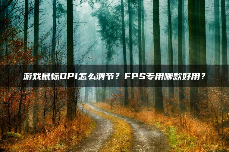 游戏鼠标DPI怎么调节？FPS专用哪款好用？