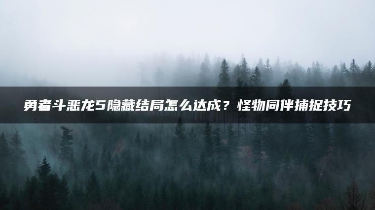 勇者斗恶龙5隐藏结局怎么达成？怪物同伴捕捉技巧