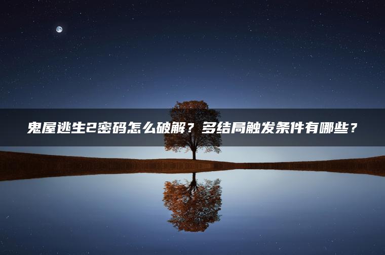 鬼屋逃生2密码怎么破解？多结局触发条件有哪些？