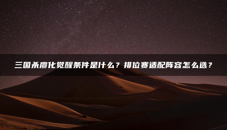 三国杀廖化觉醒条件是什么？排位赛适配阵容怎么选？