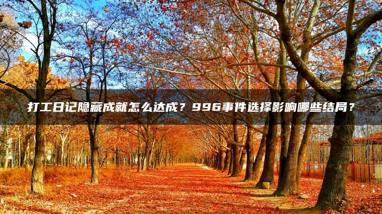 打工日记隐藏成就怎么达成？996事件选择影响哪些结局？