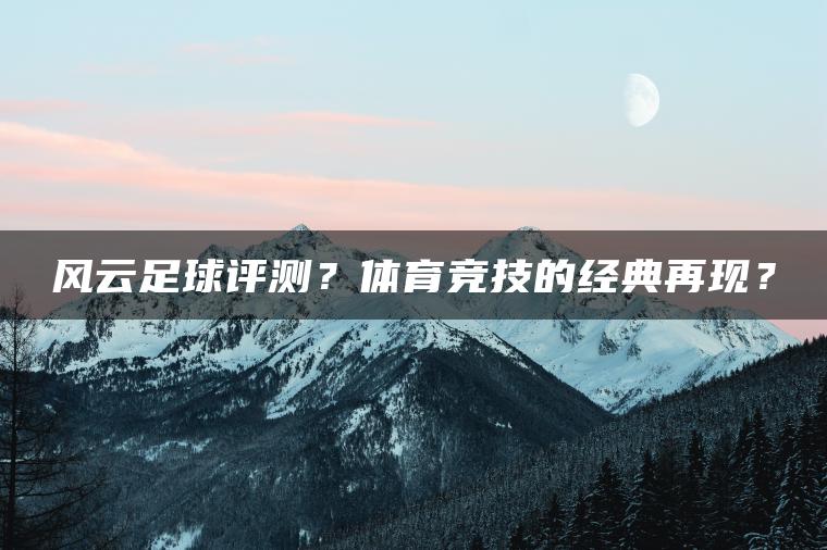 风云足球评测？体育竞技的经典再现？